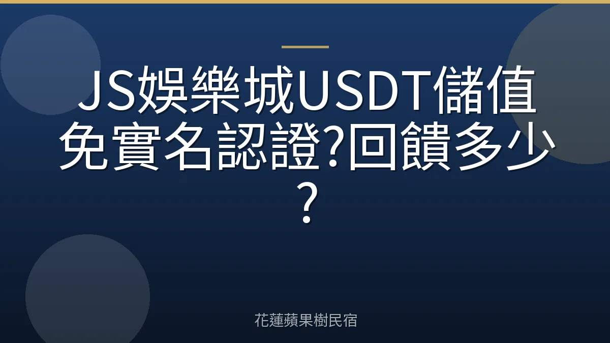 JS娛樂城USDT儲值免實名認證?回饋多少?