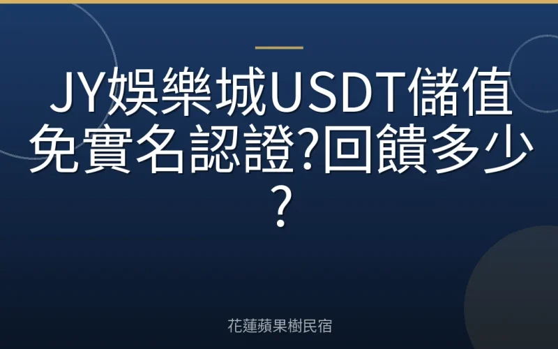 JY娛樂城USDT儲值免實名認證?回饋多少?