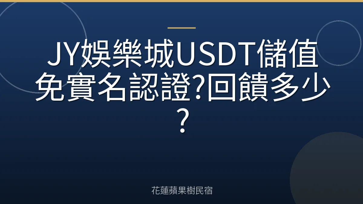 JY娛樂城USDT儲值免實名認證?回饋多少?