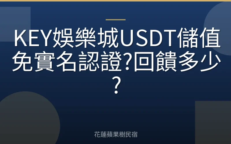 KEY娛樂城USDT儲值免實名認證?回饋多少?