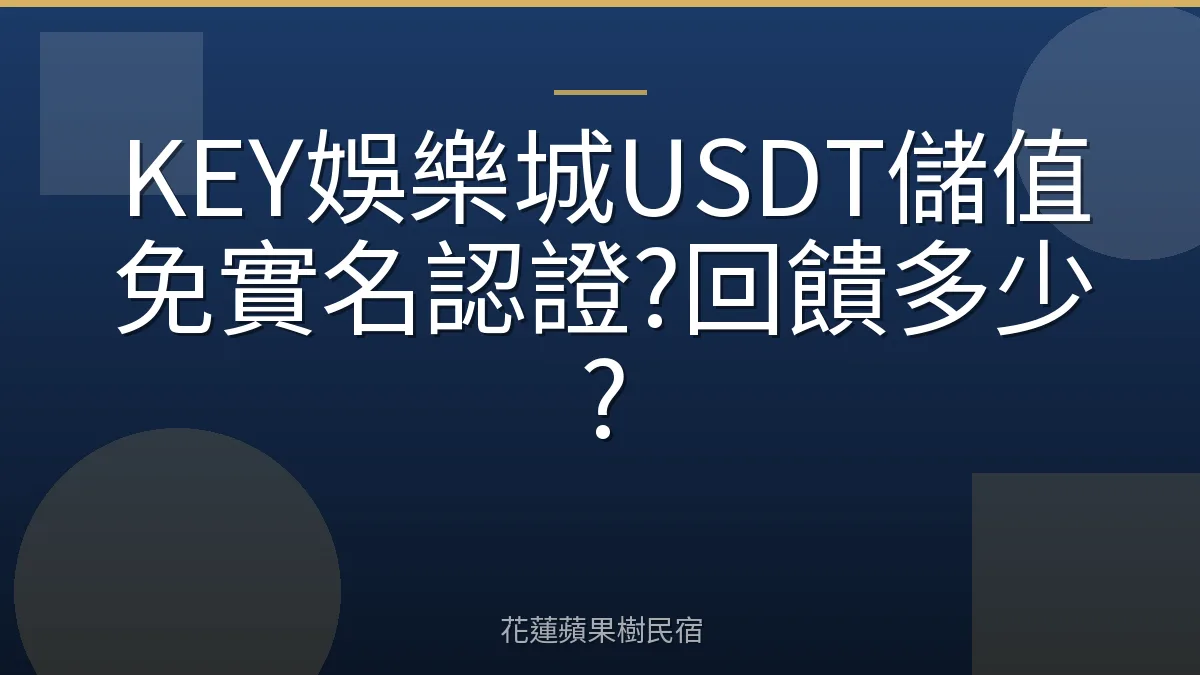 KEY娛樂城USDT儲值免實名認證?回饋多少?