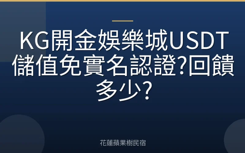 KG開金娛樂城USDT儲值免實名認證?回饋多少?