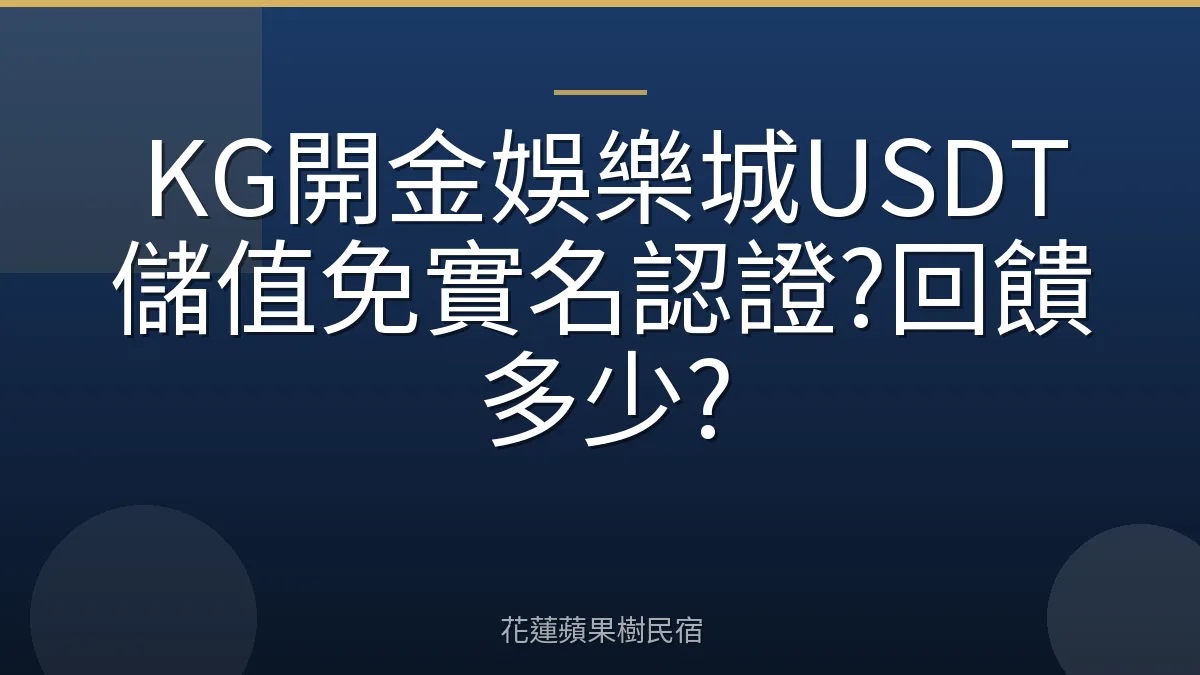 KG開金娛樂城USDT儲值免實名認證?回饋多少?