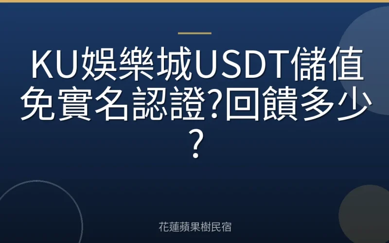 KU娛樂城USDT儲值免實名認證?回饋多少?