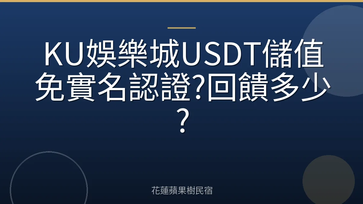 KU娛樂城USDT儲值免實名認證?回饋多少?