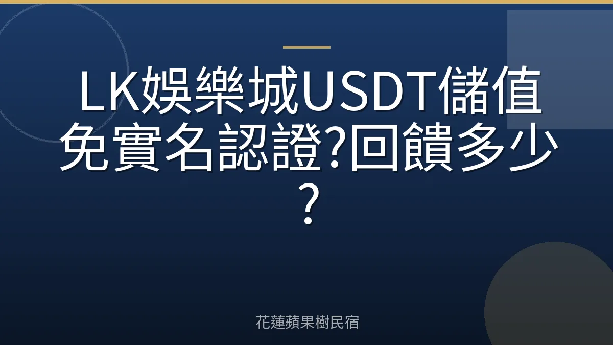 LK娛樂城USDT儲值免實名認證?回饋多少?