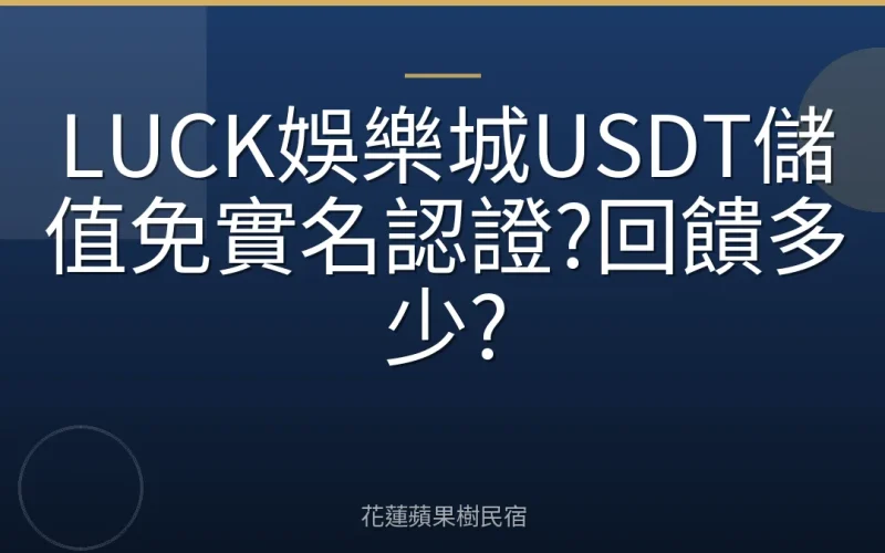 LUCK娛樂城USDT儲值免實名認證?回饋多少?