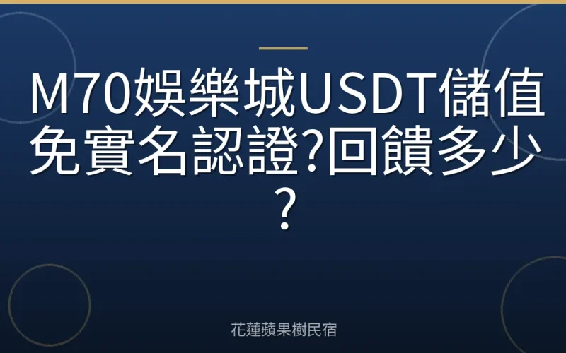 M70娛樂城USDT儲值免實名認證?回饋多少?