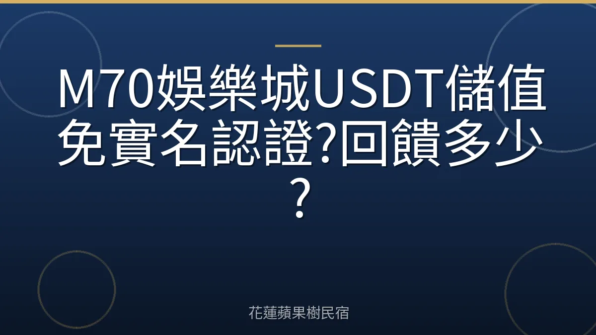 M70娛樂城USDT儲值免實名認證?回饋多少?