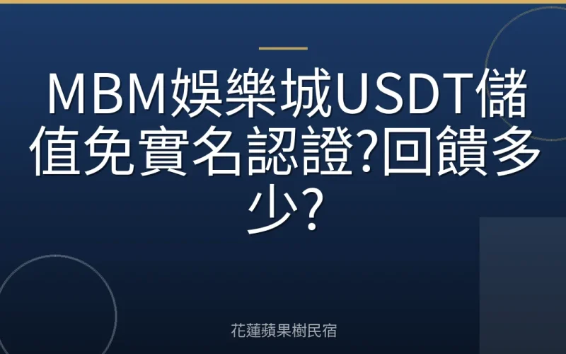 MBM娛樂城USDT儲值免實名認證?回饋多少?