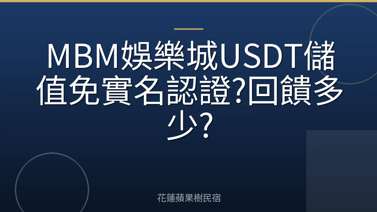 MBM娛樂城USDT儲值免實名認證?回饋多少?