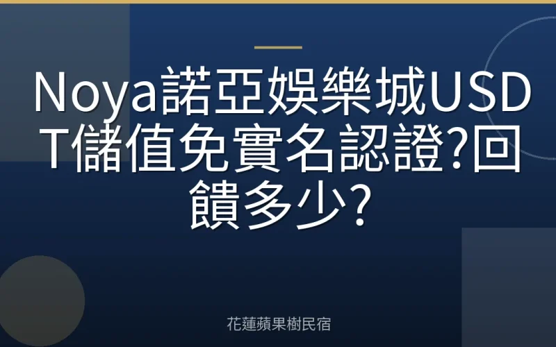 Noya諾亞娛樂城USDT儲值免實名認證?回饋多少?