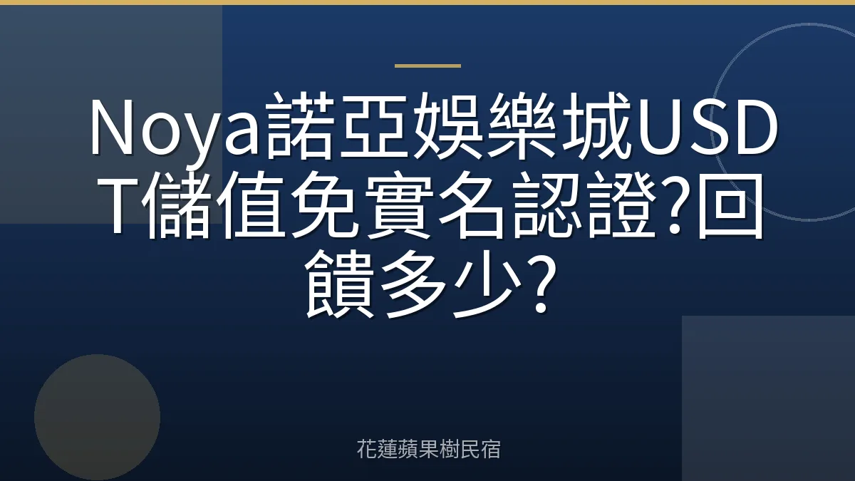Noya諾亞娛樂城USDT儲值免實名認證?回饋多少?