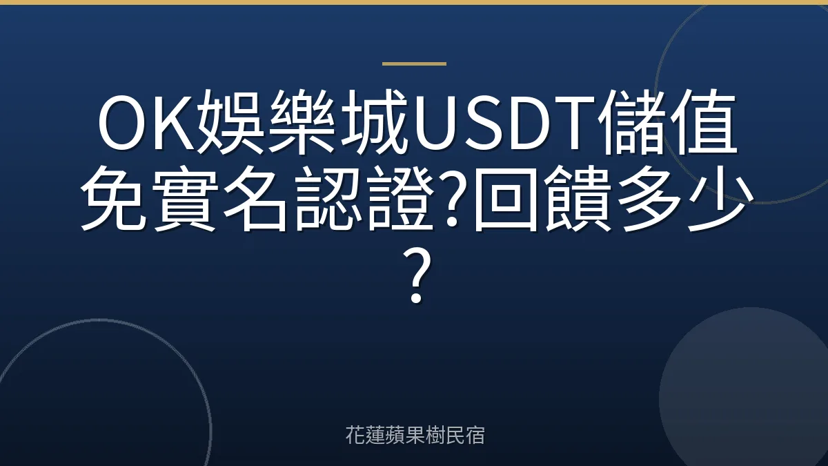 OK娛樂城USDT儲值免實名認證?回饋多少?