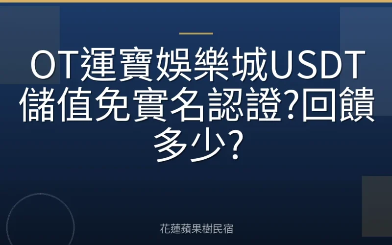 OT運寶娛樂城USDT儲值免實名認證?回饋多少?