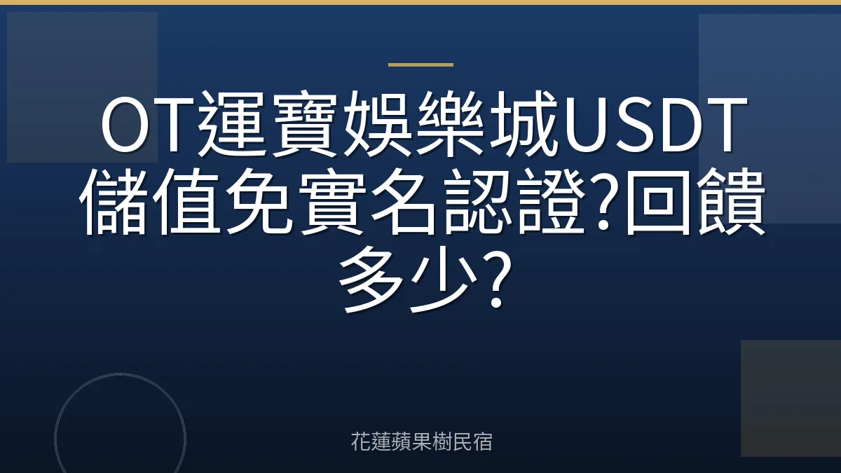OT運寶娛樂城USDT儲值免實名認證?回饋多少?