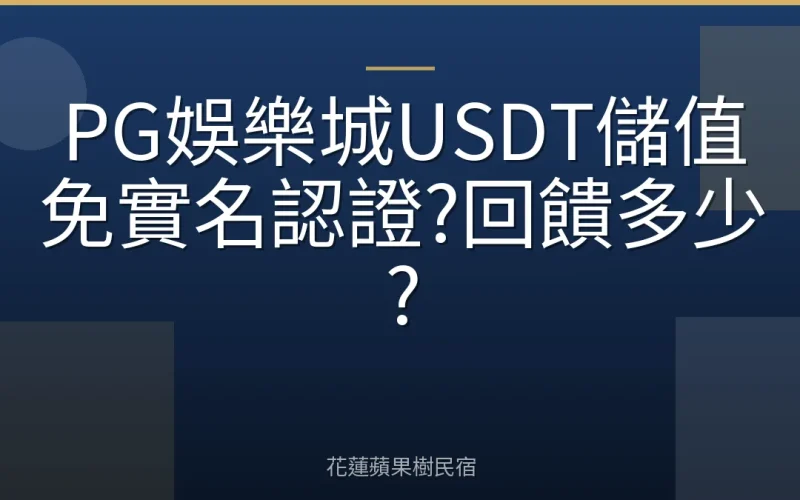 PG娛樂城USDT儲值免實名認證?回饋多少?