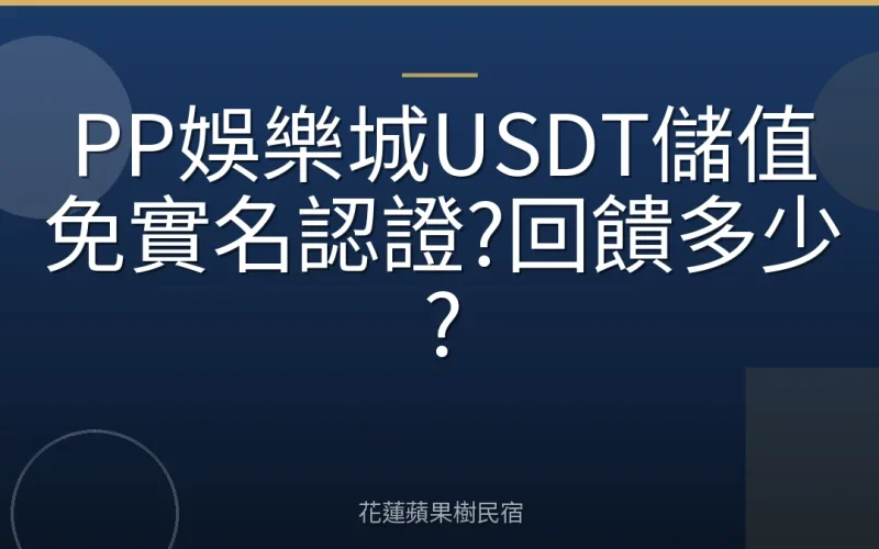 PP娛樂城USDT儲值免實名認證?回饋多少?