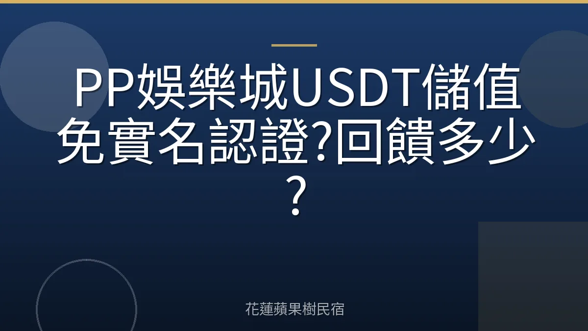 PP娛樂城USDT儲值免實名認證?回饋多少?