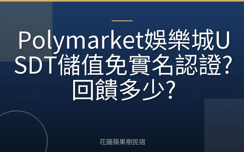 Polymarket娛樂城USDT儲值免實名認證?回饋多少?