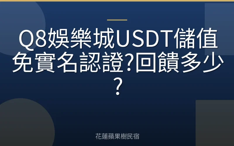 Q8娛樂城USDT儲值免實名認證?回饋多少?