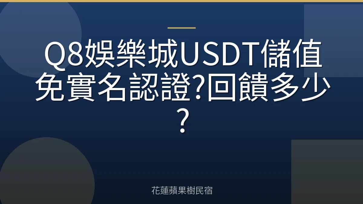 Q8娛樂城USDT儲值免實名認證?回饋多少?