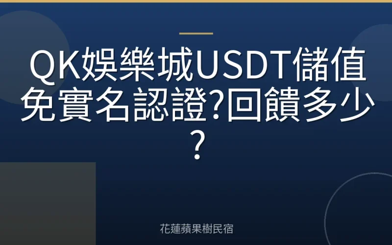 QK娛樂城USDT儲值免實名認證?回饋多少?