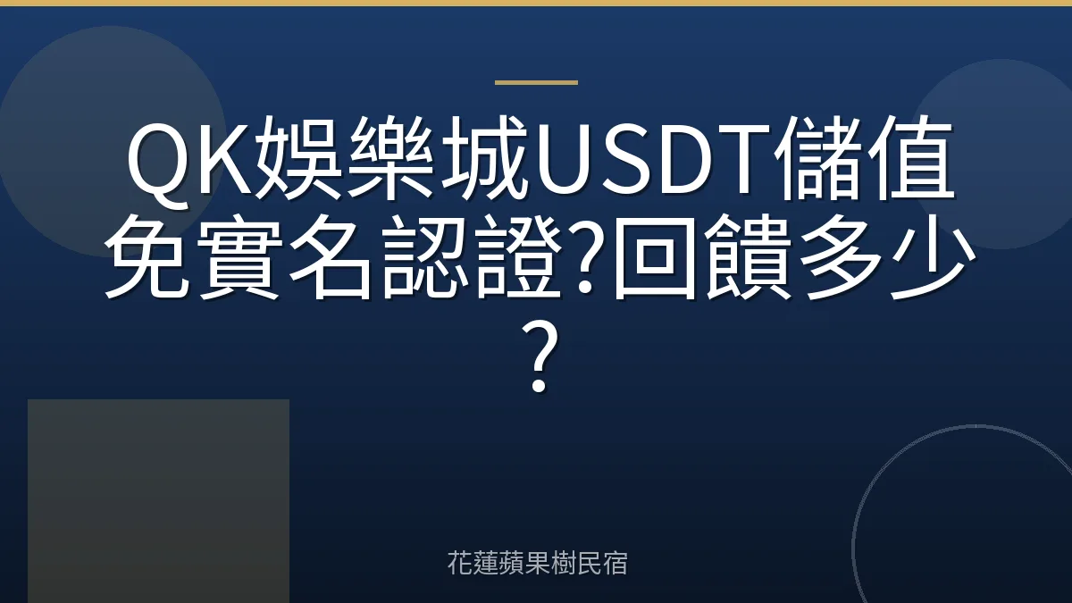 QK娛樂城USDT儲值免實名認證?回饋多少?