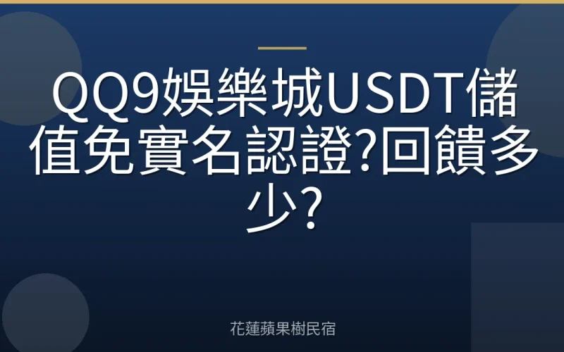 QQ9娛樂城USDT儲值免實名認證?回饋多少?
