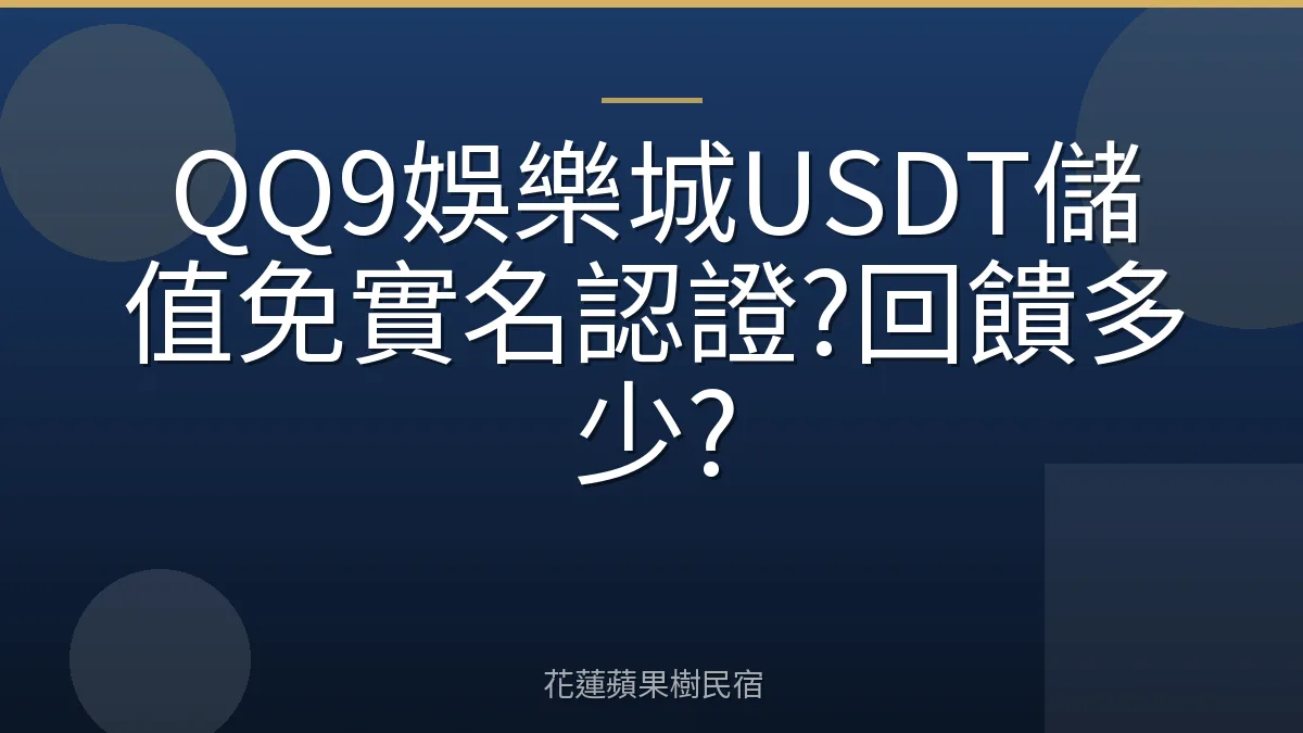 QQ9娛樂城USDT儲值免實名認證?回饋多少?