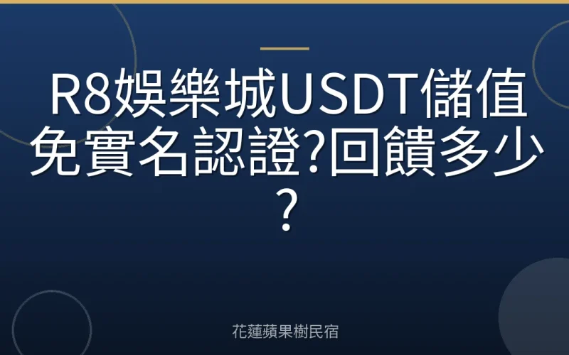 R8娛樂城USDT儲值免實名認證?回饋多少?