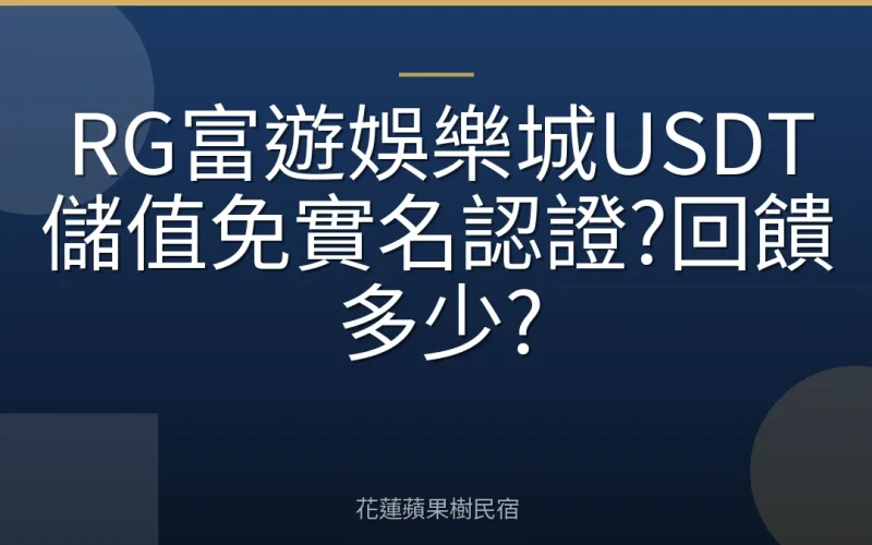 RG富遊娛樂城USDT儲值免實名認證?回饋多少?