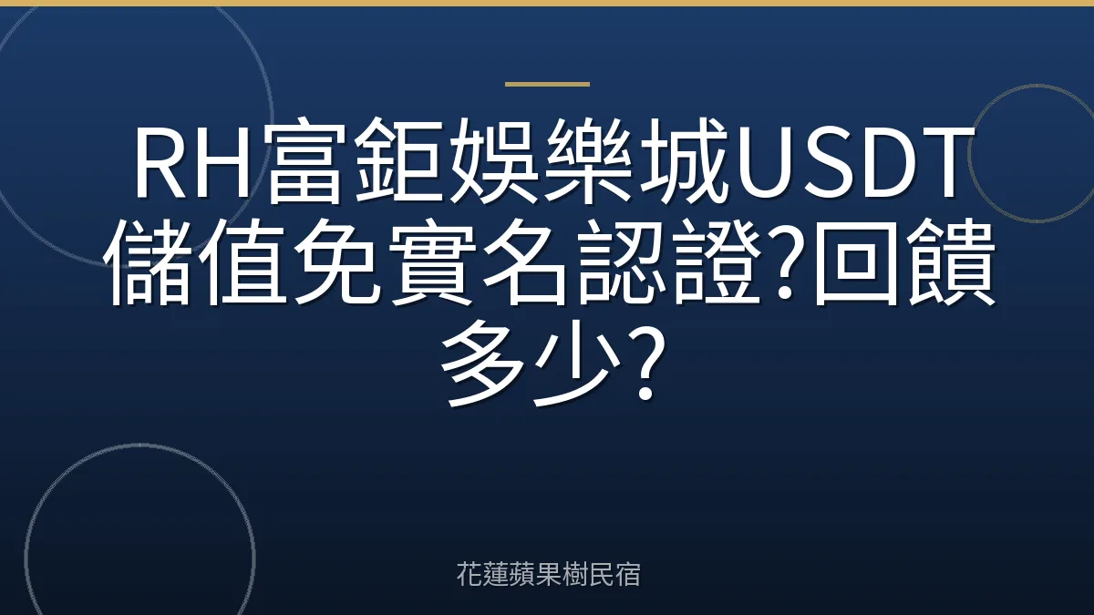 RH富鉅娛樂城USDT儲值免實名認證?回饋多少?