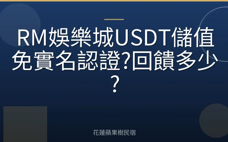 RM娛樂城USDT儲值免實名認證?回饋多少?