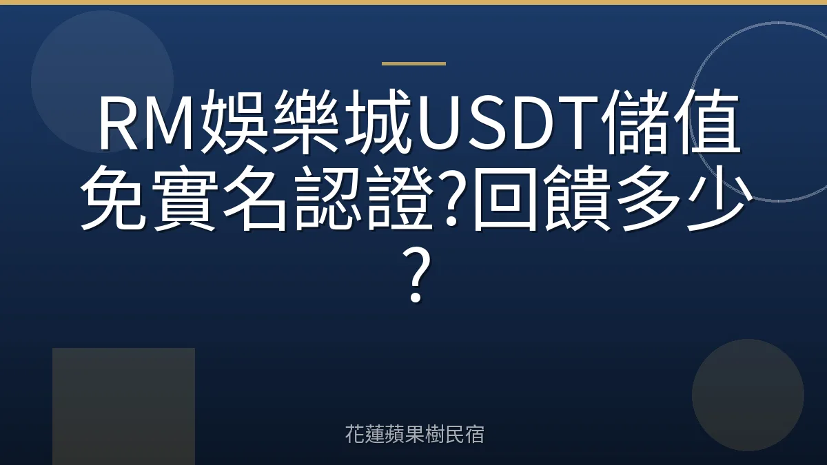 RM娛樂城USDT儲值免實名認證?回饋多少?