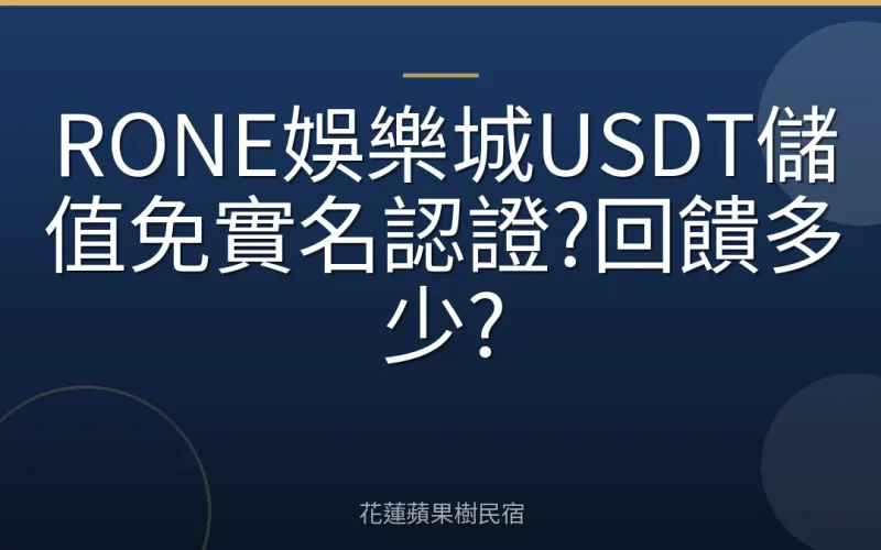 RONE娛樂城USDT儲值免實名認證?回饋多少?