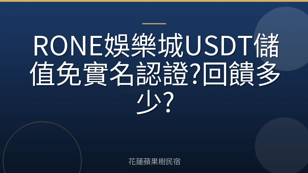 RONE娛樂城USDT儲值免實名認證?回饋多少?