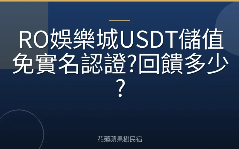 RO娛樂城USDT儲值免實名認證?回饋多少?