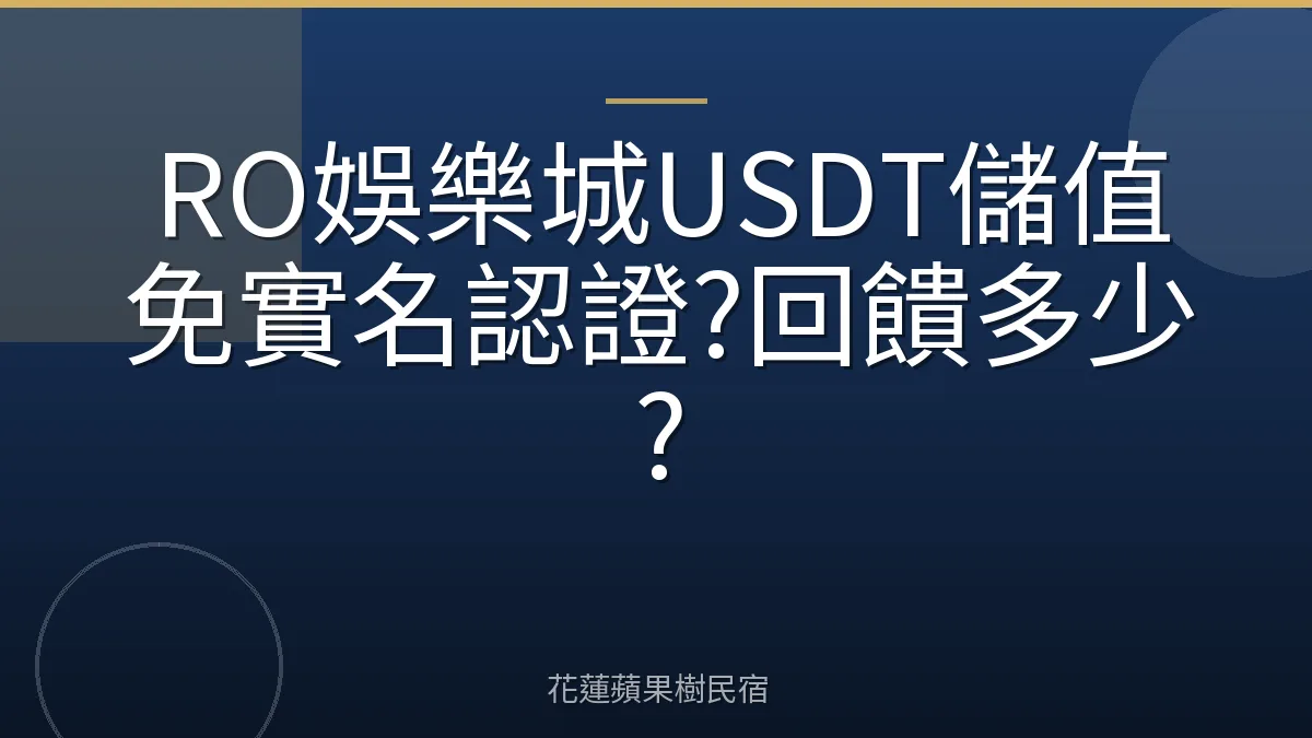 RO娛樂城USDT儲值免實名認證?回饋多少?