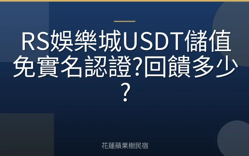 RS娛樂城USDT儲值免實名認證?回饋多少?
