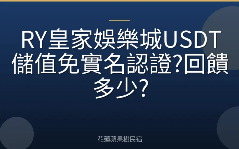 RY皇家娛樂城USDT儲值免實名認證?回饋多少?