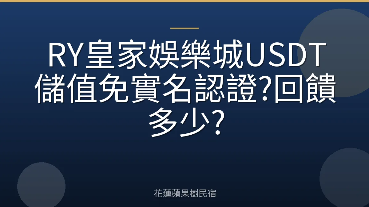 RY皇家娛樂城USDT儲值免實名認證?回饋多少?