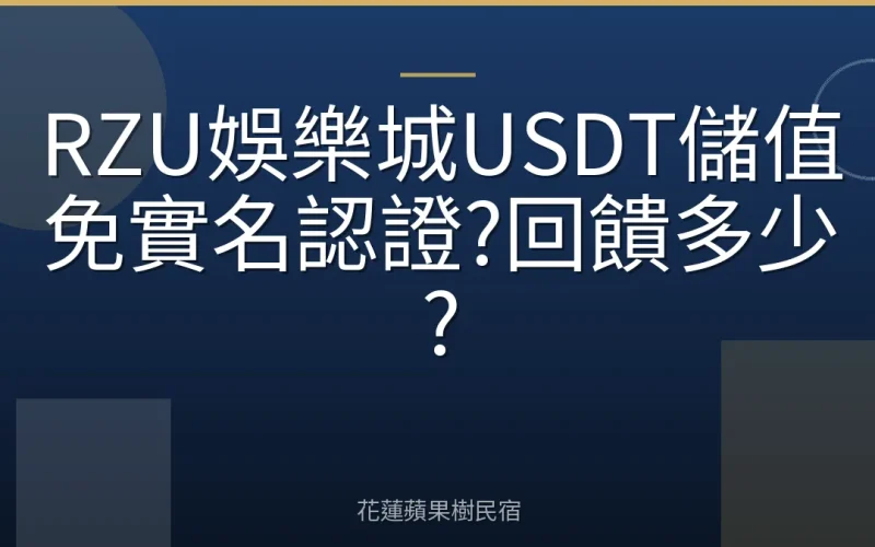 RZU娛樂城USDT儲值免實名認證?回饋多少?