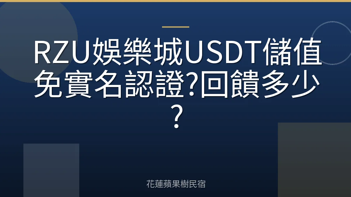 RZU娛樂城USDT儲值免實名認證?回饋多少?