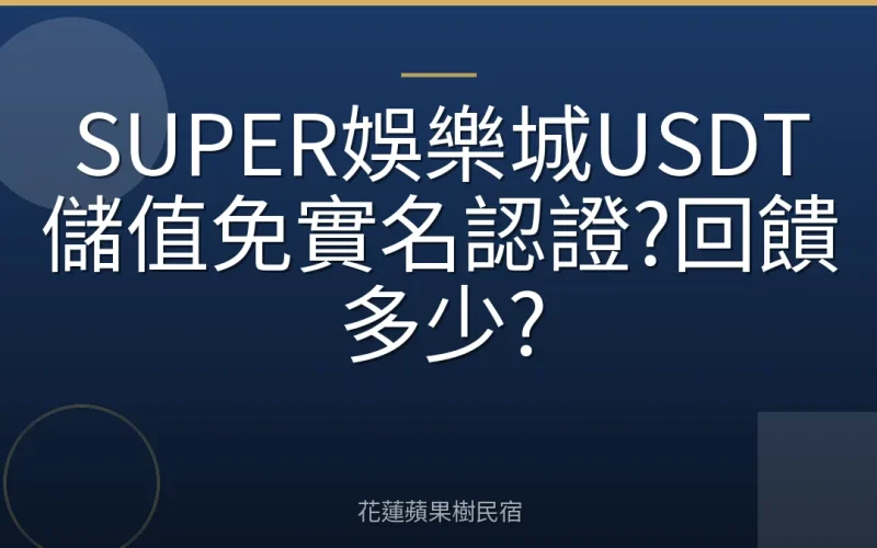 SUPER娛樂城USDT儲值免實名認證?回饋多少?
