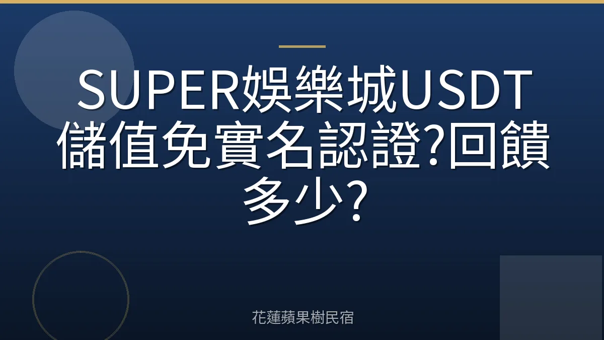 SUPER娛樂城USDT儲值免實名認證?回饋多少?