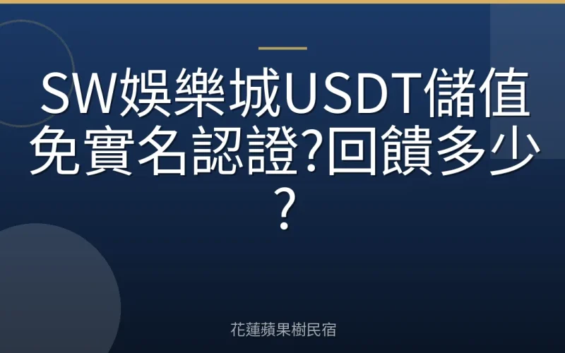 SW娛樂城USDT儲值免實名認證?回饋多少?