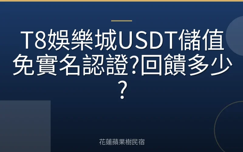 T8娛樂城USDT儲值免實名認證?回饋多少?