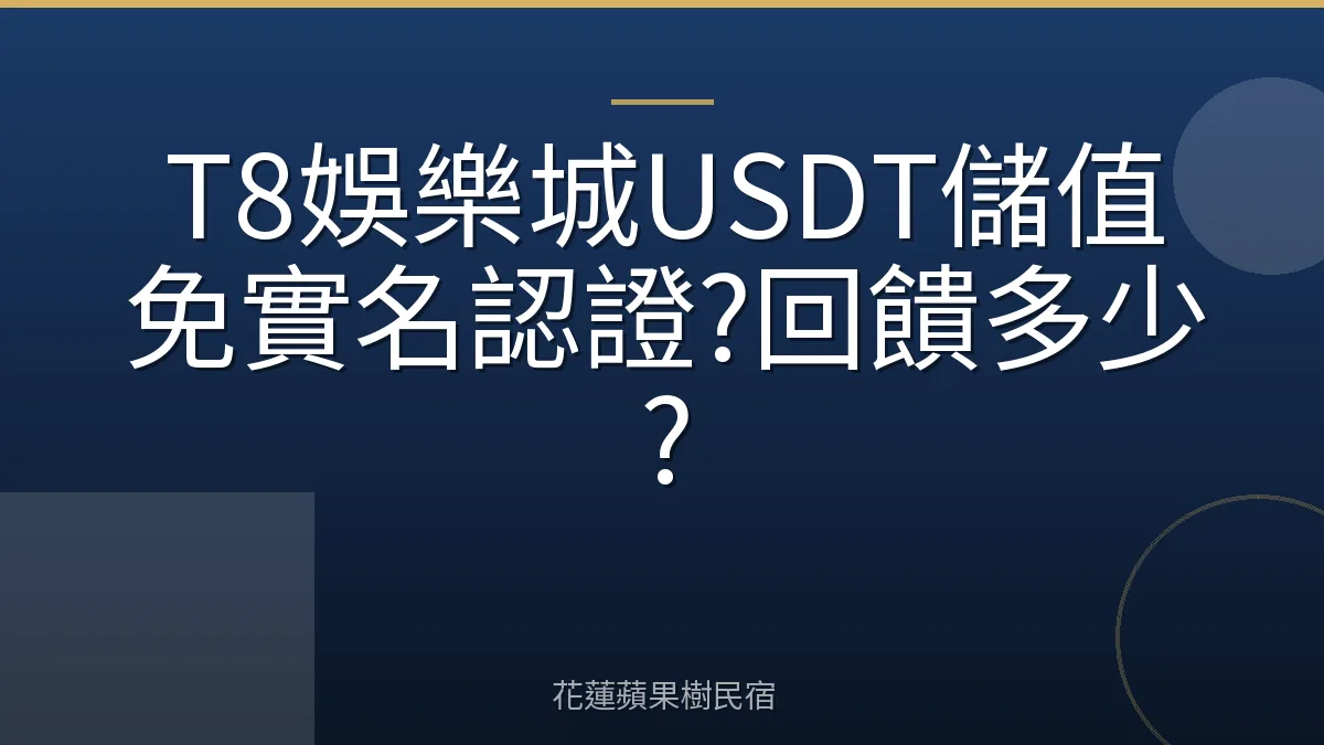 T8娛樂城USDT儲值免實名認證?回饋多少?