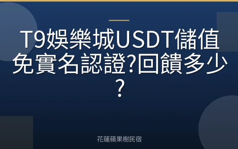 T9娛樂城USDT儲值免實名認證?回饋多少?